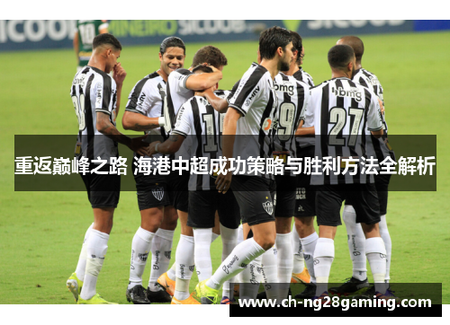 重返巅峰之路 海港中超成功策略与胜利方法全解析