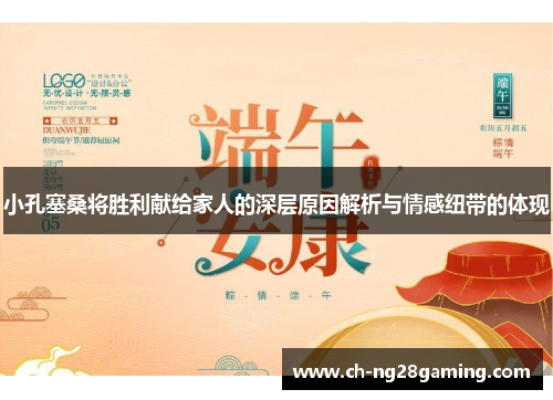 小孔塞桑将胜利献给家人的深层原因解析与情感纽带的体现 小孔塞桑将胜利献给家人的深层原因解析与情感纽带的体现