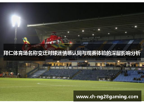 拜仁体育场名称变迁对球迷情感认同与观赛体验的深层影响分析 拜仁体育场名称变迁对球迷情感认同与观赛体验的深层影响分析