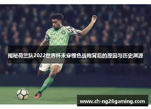 揭秘荷兰队2022世界杯未穿橙色战袍背后的原因与历史渊源