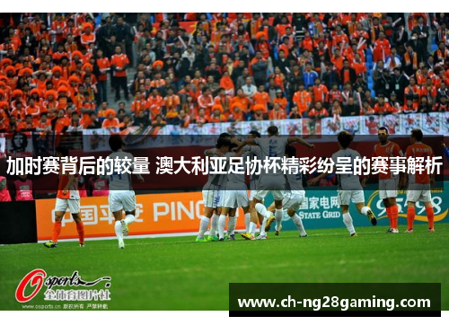 加时赛背后的较量 澳大利亚足协杯精彩纷呈的赛事解析 加时赛背后的较量 澳大利亚足协杯精彩纷呈的赛事解析