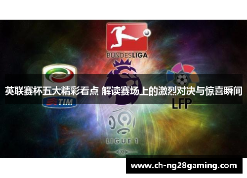 英联赛杯五大精彩看点 解读赛场上的激烈对决与惊喜瞬间