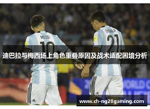 迪巴拉与梅西场上角色重叠原因及战术适配困境分析 迪巴拉与梅西场上角色重叠原因及战术适配困境分析