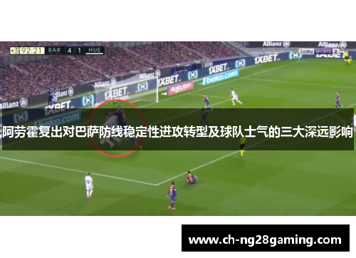 阿劳霍复出对巴萨防线稳定性进攻转型及球队士气的三大深远影响