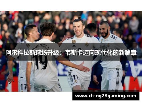 阿尔科拉斯球场升级：韦斯卡迈向现代化的新篇章