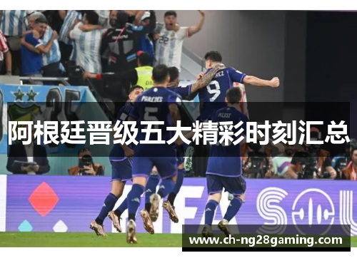 阿根廷晋级五大精彩时刻汇总 阿根廷晋级五大精彩时刻汇总
