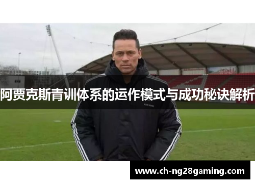 阿贾克斯青训体系的运作模式与成功秘诀解析 阿贾克斯青训体系的运作模式与成功秘诀解析