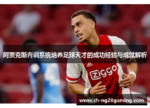 阿贾克斯青训系统培养足球天才的成功经验与成就解析 阿贾克斯青训系统培养足球天才的成功经验与成就解析