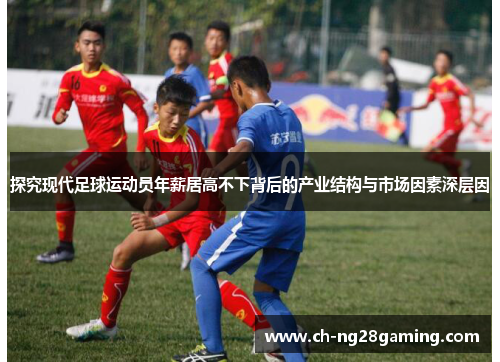 探究现代足球运动员年薪居高不下背后的产业结构与市场因素深层因