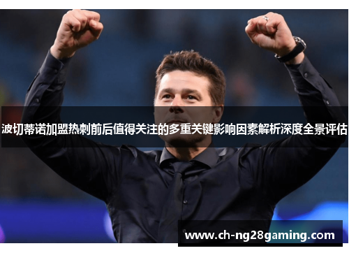 波切蒂诺加盟热刺前后值得关注的多重关键影响因素解析深度全景评估