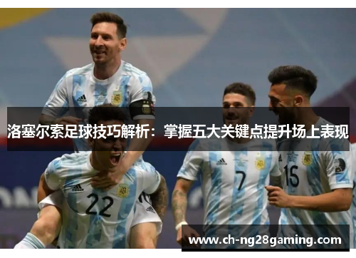 洛塞尔索足球技巧解析:掌握五大关键点提升场上表现 洛塞尔索足球技巧解析:掌握五大关键点提升场上表现