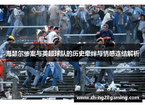海瑟尔惨案与英超球队的历史牵绊与情感连结解析 海瑟尔惨案与英超球队的历史牵绊与情感连结解析