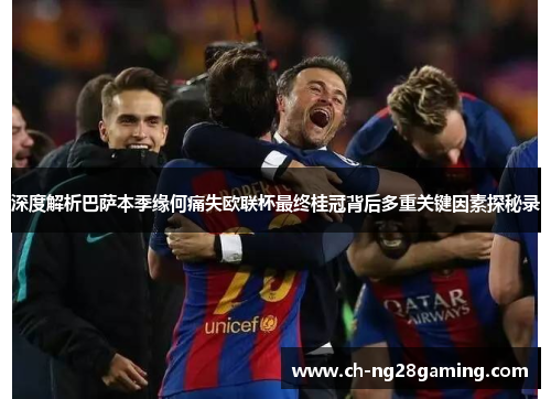深度解析巴萨本季缘何痛失欧联杯最终桂冠背后多重关键因素探秘录 深度解析巴萨本季缘何痛失欧联杯最终桂冠背后多重关键因素探秘录