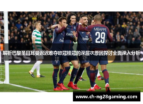 解析巴黎圣日耳曼迟迟难夺欧冠桂冠的深层次原因探讨全面深入分析 解析巴黎圣日耳曼迟迟难夺欧冠桂冠的深层次原因探讨全面深入分析