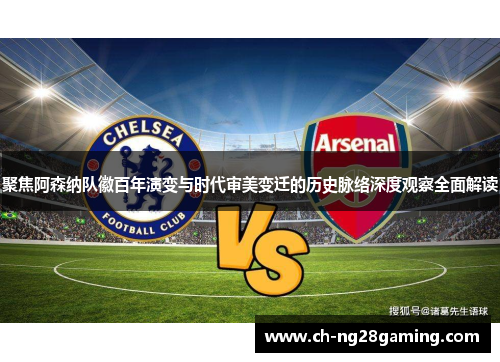 聚焦阿森纳队徽百年演变与时代审美变迁的历史脉络深度观察全面解读 聚焦阿森纳队徽百年演变与时代审美变迁的历史脉络深度观察全面解读