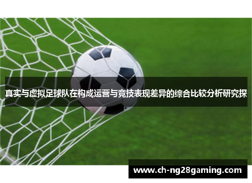 真实与虚拟足球队在构成运营与竞技表现差异的综合比较分析研究探 真实与虚拟足球队在构成运营与竞技表现差异的综合比较分析研究探