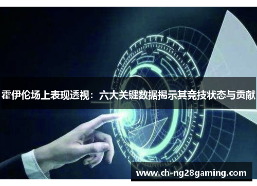 霍伊伦场上表现透视:六大关键数据揭示其竞技状态与贡献 霍伊伦场上表现透视:六大关键数据揭示其竞技状态与贡献