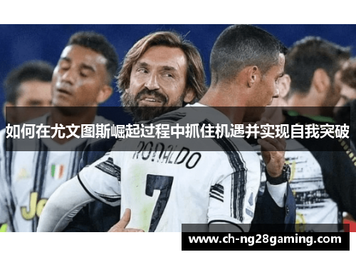 如何在尤文图斯崛起过程中抓住机遇并实现自我突破