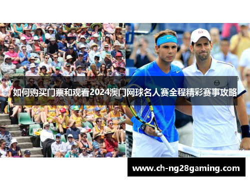 如何购买门票和观看2024澳门网球名人赛全程精彩赛事攻略