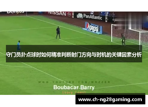 守门员扑点球时如何精准判断射门方向与时机的关键因素分析