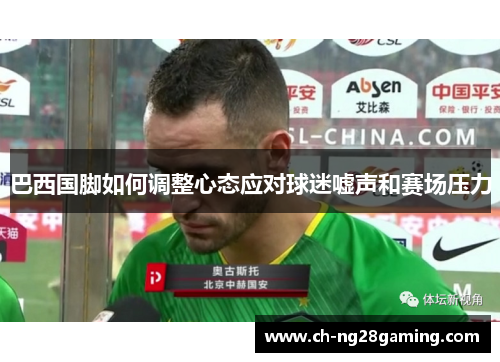 巴西国脚如何调整心态应对球迷嘘声和赛场压力