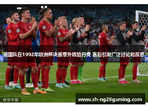 德国队在1992年欧洲杯决赛意外败给丹麦 赛后引发广泛讨论和反思