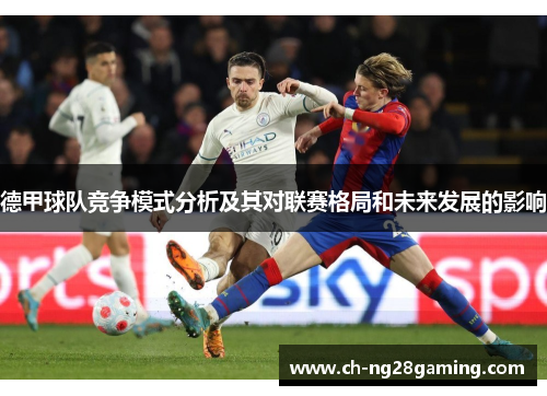 德甲球队竞争模式分析及其对联赛格局和未来发展的影响