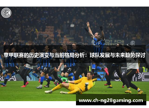 意甲联赛的历史演变与当前格局分析：球队发展与未来趋势探讨