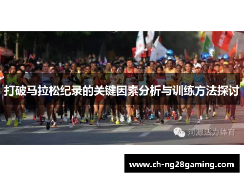 打破马拉松纪录的关键因素分析与训练方法探讨 打破马拉松纪录的关键因素分析与训练方法探讨