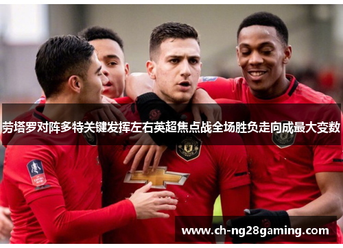劳塔罗对阵多特关键发挥左右英超焦点战全场胜负走向成最大变数 劳塔罗对阵多特关键发挥左右英超焦点战全场胜负走向成最大变数