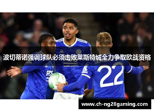 波切蒂诺强调球队必须击败莱斯特城全力争取欧战资格 波切蒂诺强调球队必须击败莱斯特城全力争取欧战资格
