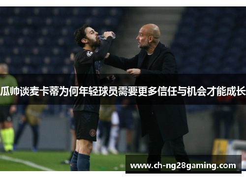 瓜帅谈麦卡蒂为何年轻球员需要更多信任与机会才能成长