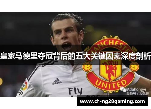 皇家马德里夺冠背后的五大关键因素深度剖析 皇家马德里夺冠背后的五大关键因素深度剖析