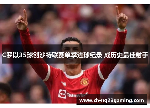 C罗以35球创沙特联赛单季进球纪录 成历史最佳射手