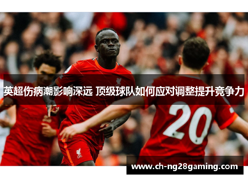 英超伤病潮影响深远 顶级球队如何应对调整提升竞争力 英超伤病潮影响深远 顶级球队如何应对调整提升竞争力