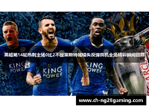 英超第14轮热刺主场0比2不敌莱斯特城错失反弹良机全场精彩瞬间回顾 英超第14轮热刺主场0比2不敌莱斯特城错失反弹良机全场精彩瞬间回顾