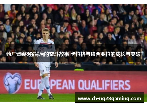 药厂晋级8强背后的奋斗故事 卡拉格与穆西亚拉的成长与突破 药厂晋级8强背后的奋斗故事 卡拉格与穆西亚拉的成长与突破