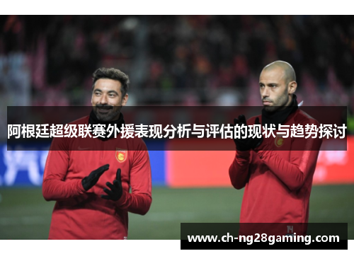 阿根廷超级联赛外援表现分析与评估的现状与趋势探讨 阿根廷超级联赛外援表现分析与评估的现状与趋势探讨