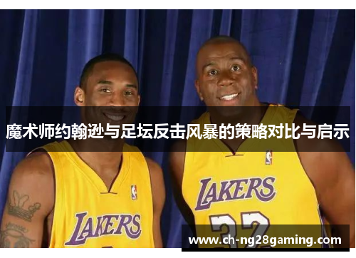 魔术师约翰逊与足坛反击风暴的策略对比与启示 魔术师约翰逊与足坛反击风暴的策略对比与启示