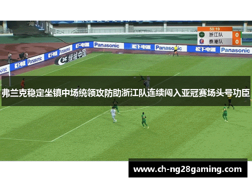 弗兰克稳定坐镇中场统领攻防助浙江队连续闯入亚冠赛场头号功臣 弗兰克稳定坐镇中场统领攻防助浙江队连续闯入亚冠赛场头号功臣