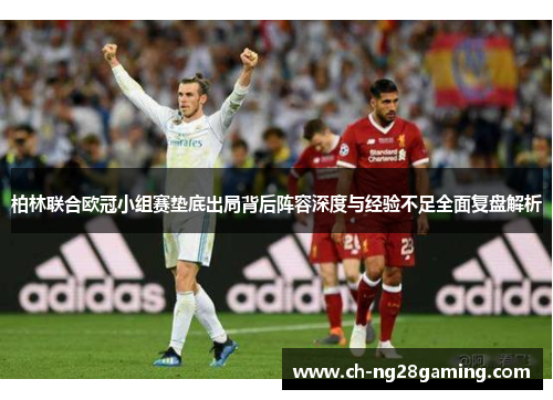 柏林联合欧冠小组赛垫底出局背后阵容深度与经验不足全面复盘解析 柏林联合欧冠小组赛垫底出局背后阵容深度与经验不足全面复盘解析